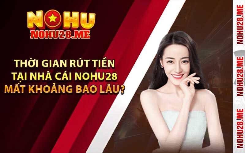 Thời gian rút tiền tại nhà cái Nohu28 mất khoảng bao lâu?