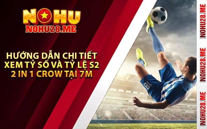 Hướng Dẫn Chi Tiết Xem Tỷ Số Và Tỷ Lệ S2 2 in 1 Crow Tại 7M